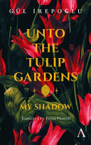 Unto the tulip gardens : my shadow : a novel /