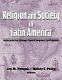 Religion and society in Latin America : interpretative essays from conquest to present /