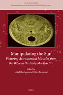 Manipulating the sun : picturing astronomical miracles from the Bible in the early modern era /