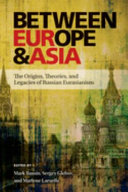 Between Europe and Asia : the origins, theories, and legacies of Russian Eurasianism /