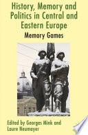 History, memory and politics in Central and Eastern Europe : memory games /