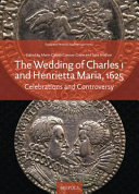 The wedding of Charles I and Henrietta Maria, 1625 : celebrations and controversy /