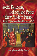 Social relations, politics, and power in early modern France : Robert Descimon and the historian's craft /