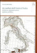 Ai confini dell'Unita�� d'Italia : territorio, amministrazione, opinione pubblica /