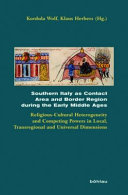 Southern Italy as contact area and border region during the early Middle Ages : religious-cultural heterogeneity and competing powers in local, transregional, and universal dimensions /