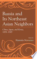 Russia and its northeast Asian neighbors : China, Japan, and Korea, 1858-1945 /