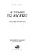 Le voyage en Algérie : anthologie de voyageurs français dans l'Algérie coloniale, 1830-1930 /