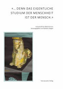 " ... denn das eigentliche Studium der Menschheit ist der Mensch" : Beiträge aus der Ägyptologie, der Geschichtswissenschaft, der Koptologie, der Kunstgeschichte, der Linguistik, der Medizin und ihrer Geschichte, der Musikwissenschaft, der Philosophie, der Politikwissenschaft, der Provenienzforschung und der Rechtsgeschichte zu Ehren Alfred Grimms anlässlich seines 65. Geburtstags /