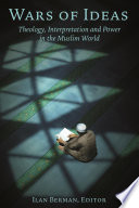 Wars of ideas : theology, interpretation and power in the Muslim world /