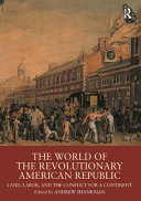 The world of the revolutionary American republic : land, labor, and the conflict for a continent /
