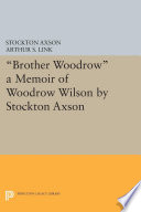 "Brother Woodrow" : A Memoir of Woodrow Wilson by Stockton Axson /