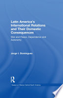 Latin America's international relations and their domestic consequences : war and peace, dependency and autonomy, integration and disintegration /