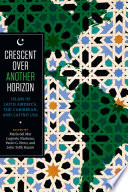 Crescent over another horizon : Islam in Latin America, the Caribbean, and Latino USA /