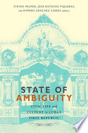 State of ambiguity : civic life and culture in Cuba's first republic /