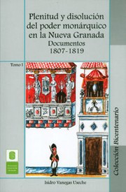 Plenitud y disolución del poder monárquico en la Nueva Granada : documentos 1807-1819 /