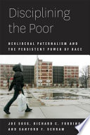 Disciplining the poor : neoliberal paternalism and the persistent power of race /