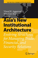 Asia's new institutional architecture : evolving structures for managing trade, financial, and security relations /