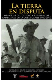 La tierra en disputa : memorias del despojo y resistencia campesina en la Costa Caribe (1960-2010) /