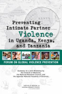 Preventing intimate partner violence in Uganda, Kenya, and Tanzania : Summary of a Joint Workshop by the Institute of Medicine, the National Research Council , and the Uganda National Academy of Sciences /