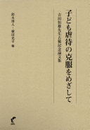 Kodomo gyakutai no kokufuku o mezashite : Yoshida Tsuneo sensei koki kinen ronbunshū /