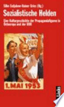 Sozialistische Helden : eine Kulturgeschichte von Propagandafiguren in Osteuropa und der DDR /