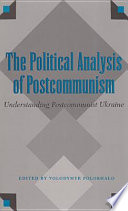 The political analysis of postcommunism : understanding postcommunist Ukraine /