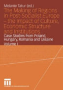 The making of regions in post-socialist Europe : the impact of culture, economic structure and institutions : case studies from Poland, Hungary, Romania and Ukraine /