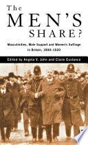 The men's share? : masculinities, male support, and women's suffrage in Britain, 1890-1920 /