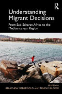 Understanding migrant decisions : from Sub-Saharan Africa to the Mediterranean region /