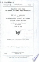 Playing with fire : Colombia, Ecuador, and Venezuela : report to members of the Committee on Foreign Relations, United States Senate, One Hundred Tenth Congress, second session, April 28, 2008