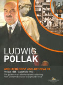 Ludwig Pollak : archaeologist and art dealer, Prague 1868 - Auschwitz 1943 : the golden years of international collecting from Giovanni Barracco to Sigmund Freud /