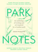 Park notes : an anthology of writing and art inspired by a London park /