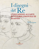 I disegni del re : l'educazione all'arte di Vittorio Emanuele III di Savoia /