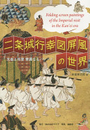 Nijōjō gyōkōzu byōbu no sekai : tennō to shōgun kareinaru parēdo = Folding screen paintings of the Imperial visit in the Kan'ei era /