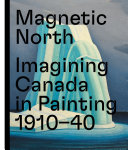 Magnetic North : imagining Canada in painting 1910-1940 /