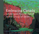 Embracing Canada : landscapes from Krieghoff to the Group of Seven /