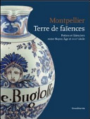 Montpellier, terre de fai��ences : potiers et fai��nciers entre Moyen A��ge et XVIIIe sie��cle /