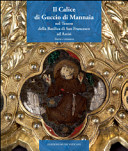 Il calice di Guccio di Mannaia : nel tesoro della Basilica di San Francesco ad Assisi : storia e restauro /