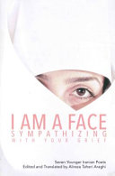 I am a face sympathizing with your grief : seven younger Iranian poets /