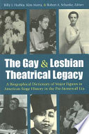 The gay  lesbian theatrical legacy : a biographical dictionary of major figures in American stage history in the pre-Stonewall era /