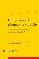 Un territoire a�� ge��ographie variable : la communication litte��raire au temps de Charles VI /
