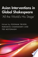 Asian interventions in global Shakespeare : 'all the world's his stage' /