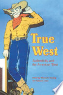 True West : authenticity and the American West / edited by William R. Handley and Nathaniel Lewis