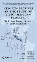 New perspectives in the study of Mesoamerican primates : distribution, ecology, behavior, and conservation /