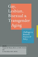 Gay, lesbian, bisexual,  transgender aging : challenges in research, practice, and policy /