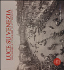 Luce su Venezia : viaggio nella fotografia dell'Ottocento /