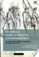 De milicias reales a militares contrainsurgentes : la instituci�on militar en Colombia del siglo XVIII al XXI /