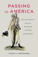 Passing to América : Antonio (née María) Ytas transgressive, transatlantic life in the twilight of the Spanish empire /