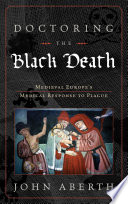 Doctoring the Black Death : Medieval Europe's medical response to plague /