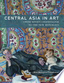 Central Asia in art from Soviet orientalism to the new republics /